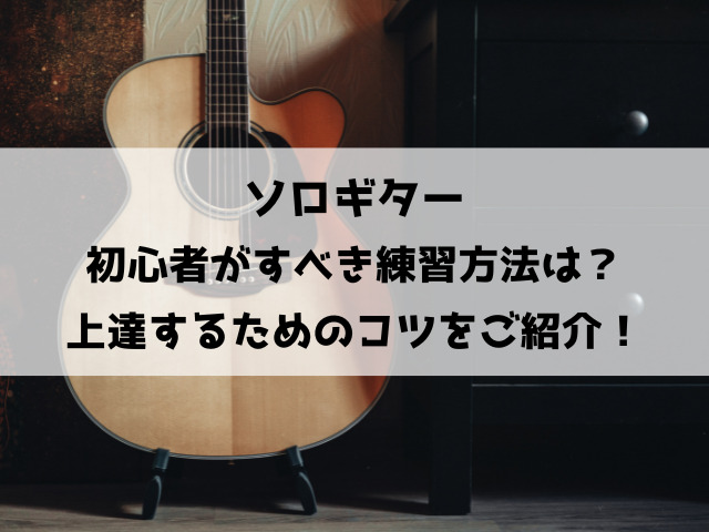 ソロギター初心者がすべき練習方法は？上達するためのコツをご紹介！